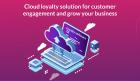 Cloud loyalty solution for customer engagement